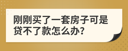 刚刚买了一套房子可是贷不了款怎么办？