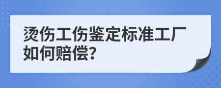 烫伤工伤鉴定标准工厂如何赔偿？