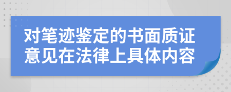 对笔迹鉴定的书面质证意见在法律上具体内容