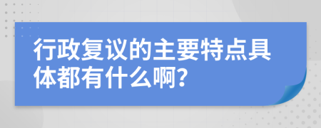 行政复议的主要特点具体都有什么啊？