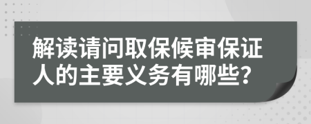 解读请问取保候审保证人的主要义务有哪些？