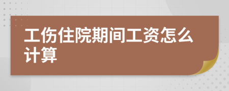 工伤住院期间工资怎么计算