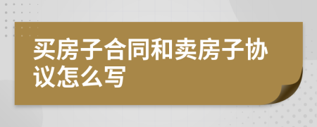 买房子合同和卖房子协议怎么写