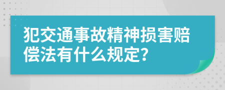 犯交通事故精神损害赔偿法有什么规定？