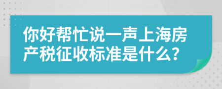 你好帮忙说一声上海房产税征收标准是什么？