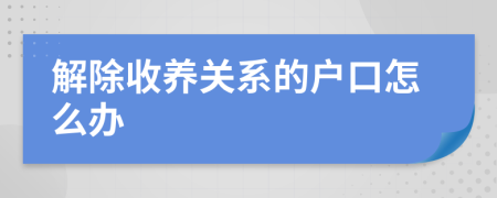 解除收养关系的户口怎么办