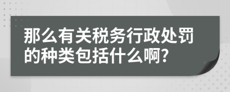 那么有关税务行政处罚的种类包括什么啊?