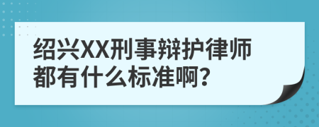 绍兴XX刑事辩护律师都有什么标准啊？