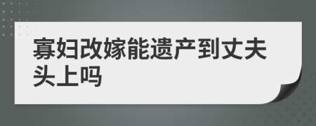 寡妇改嫁能遗产到丈夫头上吗