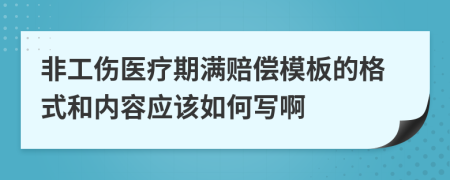 非工伤医疗期满赔偿模板的格式和内容应该如何写啊