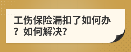 工伤保险漏扣了如何办？如何解决？