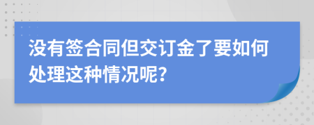 没有签合同但交订金了要如何处理这种情况呢？