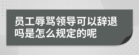 员工辱骂领导可以辞退吗是怎么规定的呢