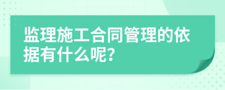 监理施工合同管理的依据有什么呢？