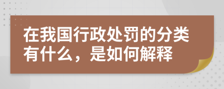 在我国行政处罚的分类有什么，是如何解释