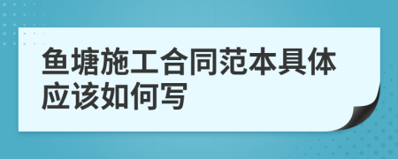 鱼塘施工合同范本具体应该如何写