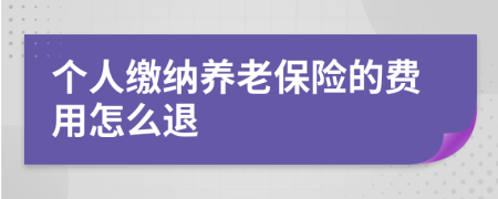 个人缴纳养老保险的费用怎么退