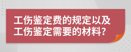 工伤鉴定费的规定以及工伤鉴定需要的材料？