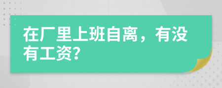 在厂里上班自离，有没有工资？