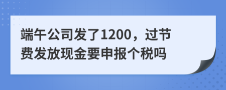 端午公司发了1200，过节费发放现金要申报个税吗