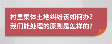 村里集体土地纠纷该如何办？我们能处理的原则是怎样的？