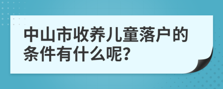 中山市收养儿童落户的条件有什么呢？