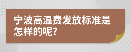 宁波高温费发放标准是怎样的呢?