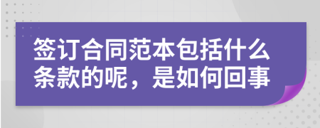 签订合同范本包括什么条款的呢，是如何回事