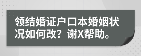 领结婚证户口本婚姻状况如何改？谢X帮助。