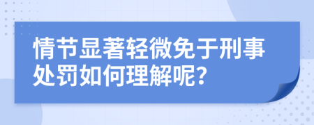 情节显著轻微免于刑事处罚如何理解呢？