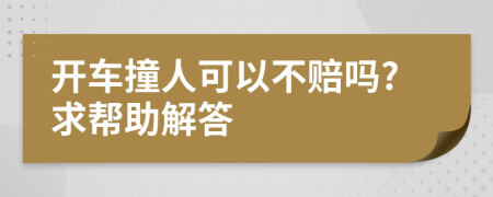 开车撞人可以不赔吗?求帮助解答