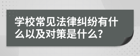 学校常见法律纠纷有什么以及对策是什么？