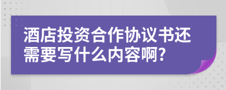 酒店投资合作协议书还需要写什么内容啊?
