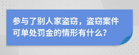 参与了别人家盗窃，盗窃案件可单处罚金的情形有什么？