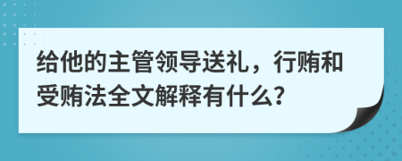 给他的主管领导送礼，行贿和受贿法全文解释有什么？