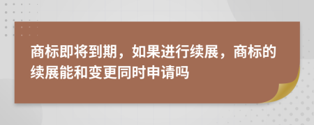 商标即将到期，如果进行续展，商标的续展能和变更同时申请吗