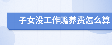 子女没工作赡养费怎么算