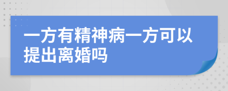 一方有精神病一方可以提出离婚吗