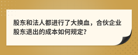 股东和法人都进行了大换血，合伙企业股东退出的成本如何规定？