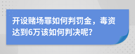 开设赌场罪如何判罚金，毒资达到6万该如何判决呢？