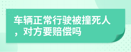 车辆正常行驶被撞死人，对方要赔偿吗