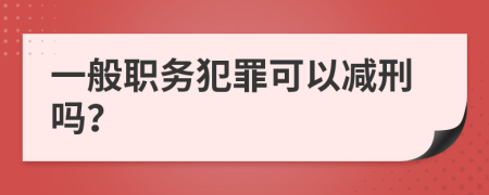 一般职务犯罪可以减刑吗？