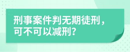 刑事案件判无期徒刑，可不可以减刑？