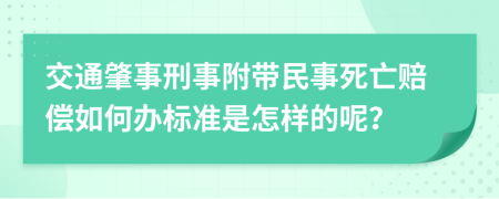 交通肇事刑事附带民事死亡赔偿如何办标准是怎样的呢？