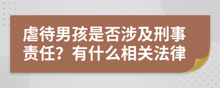 虐待男孩是否涉及刑事责任？有什么相关法律