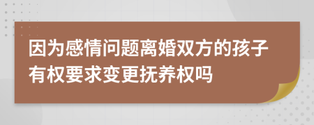 因为感情问题离婚双方的孩子有权要求变更抚养权吗