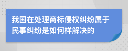 我国在处理商标侵权纠纷属于民事纠纷是如何样解决的