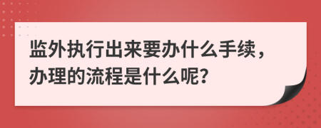 监外执行出来要办什么手续，办理的流程是什么呢？