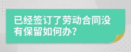 已经签订了劳动合同没有保留如何办？