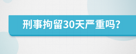 刑事拘留30天严重吗？